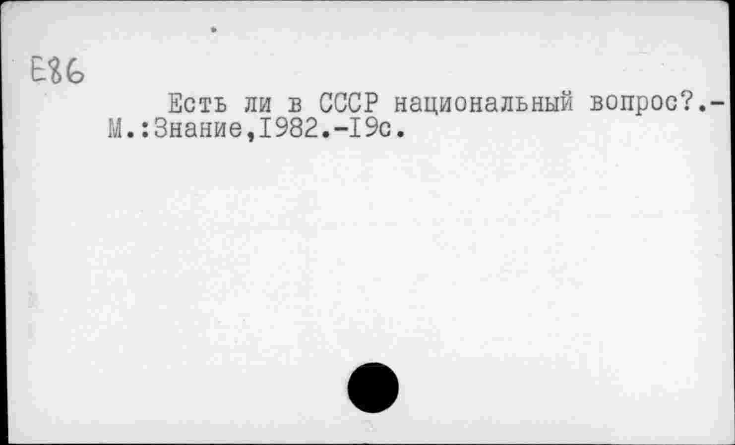 ﻿Есть ли в СССР национальный вопрос?. М.:Знание,1982.-19с.